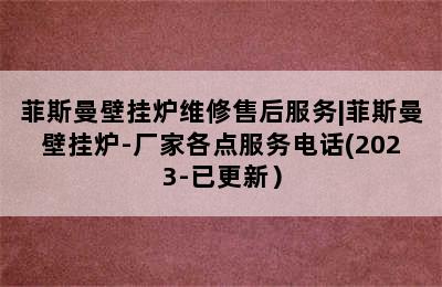 菲斯曼壁挂炉维修售后服务|菲斯曼壁挂炉-厂家各点服务电话(2023-已更新）